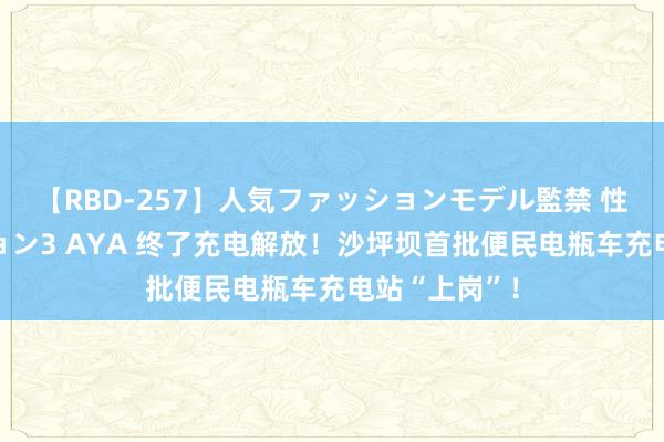 【RBD-257】人気ファッションモデル監禁 性虐コレクション3 AYA 终了充电解放！沙坪坝首批便民电瓶车充电站“上岗”！