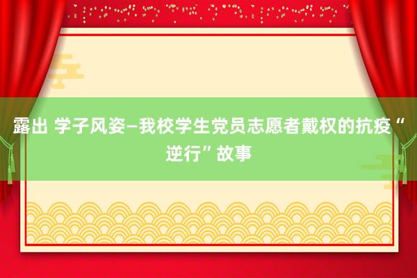 露出 学子风姿—我校学生党员志愿者戴权的抗疫“逆行”故事