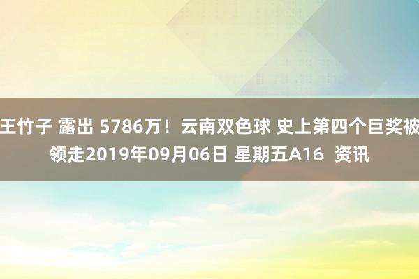 王竹子 露出 5786万！云南双色球 史上第四个巨奖被领走2019年09月06日 星期五A16  资讯